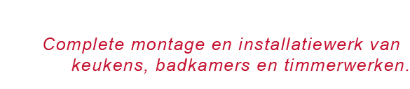 Complete montage en installatiewerk van keukens, badkamers en timmerwerken.